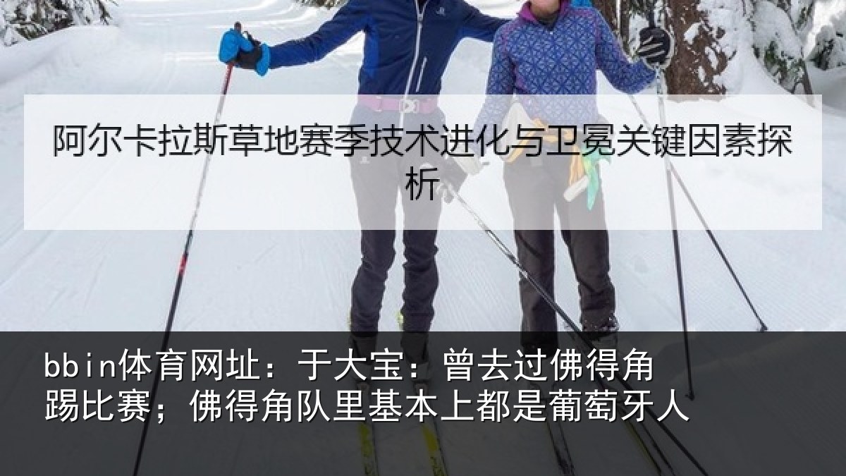bbin体育网址：于大宝：曾去相关情况情况萄牙人