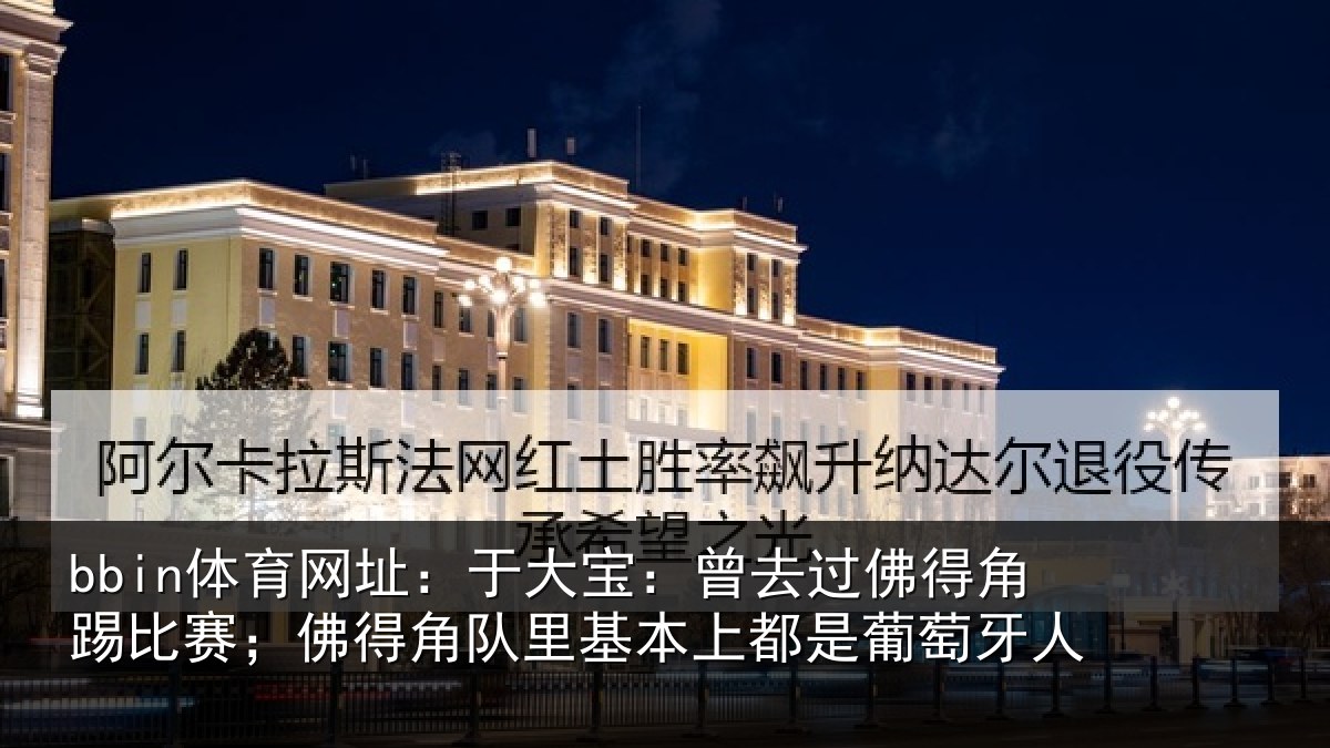 bbin体育网址：于大宝：曾去过佛得角踢比赛；佛得角队里基本上都是葡萄牙人