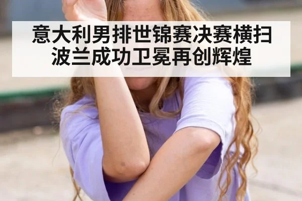 意大利男排世锦赛决赛横扫波兰成功卫冕再创辉煌