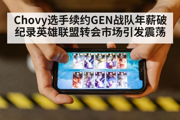 Chovy选手续约GEN战队年薪破纪录英雄联盟转会市场引发震荡