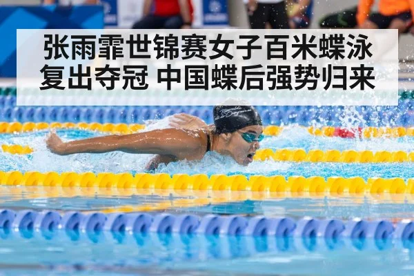 张雨霏世锦赛女子百米蝶泳复出夺冠 中国蝶后强势归来