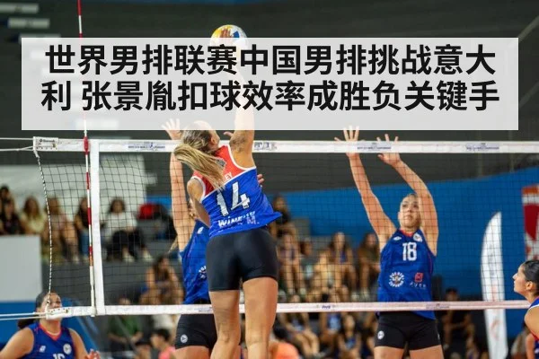 世界男排联赛中国男排挑战意大利 张景胤扣球效率成胜负关键手