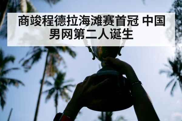商竣程德拉海滩赛首冠 中国男网第二人诞生