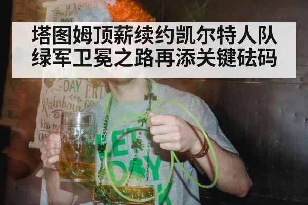 塔图姆顶薪续约凯尔特人队 绿军卫冕之路再添关键砝码